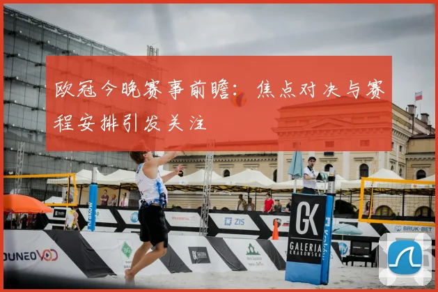 欧冠今晚赛事前瞻:焦点对决与赛程安排引发关注