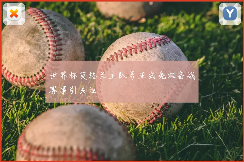 世界杯英格兰主队号正式亮相备战赛事引关注