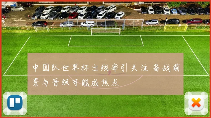 中国队世界杯出线率引关注 备战前景与晋级可能成焦点