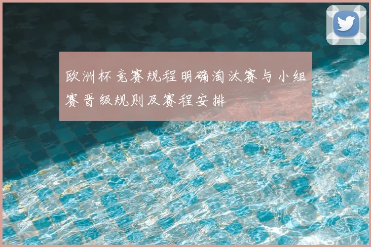 欧洲杯竞赛规程明确淘汰赛与小组赛晋级规则及赛程安排