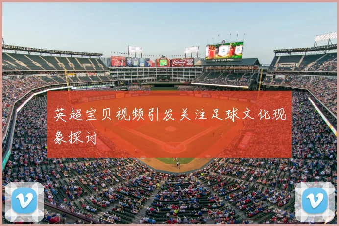英超宝贝视频引发关注足球文化现象探讨