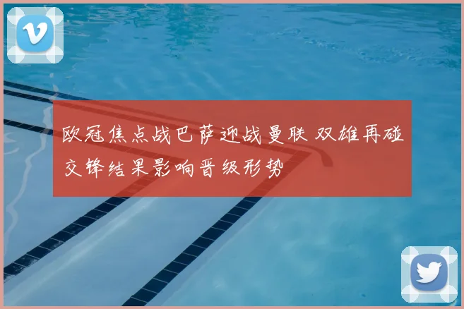 欧冠焦点战巴萨迎战曼联 双雄再碰交锋结果影响晋级形势