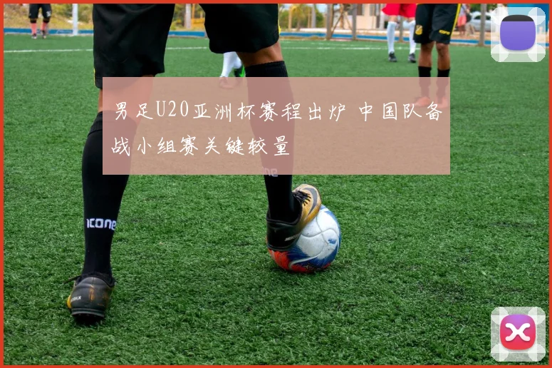 男足U20亚洲杯赛程出炉 中国队备战小组赛关键较量