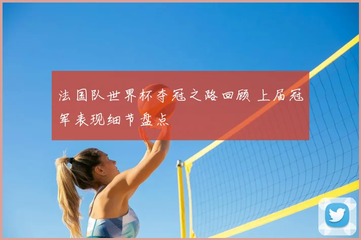 法国队世界杯夺冠之路回顾 上届冠军表现细节盘点