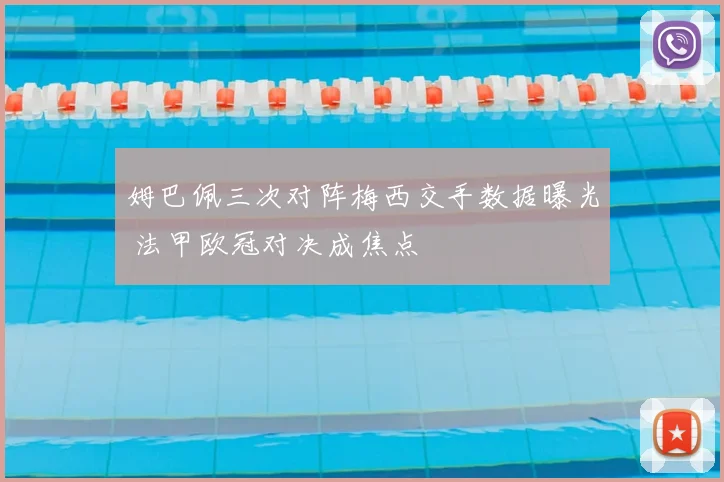 姆巴佩三次对阵梅西交手数据曝光 法甲欧冠对决成焦点