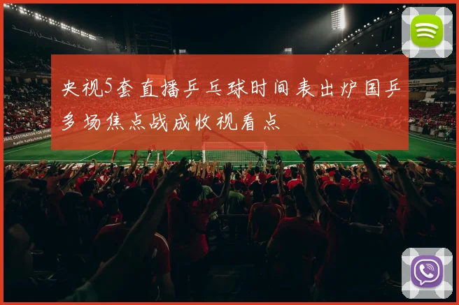 央视5套直播乒乓球时间表出炉国乒多场焦点战成收视看点