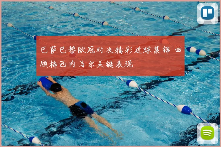 巴萨巴黎欧冠对决精彩进球集锦 回顾梅西内马尔关键表现