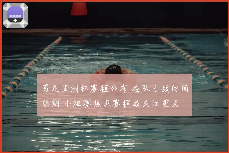 男足亚洲杯赛程公布 各队出战时间明朗 小组赛焦点赛程成关注重点