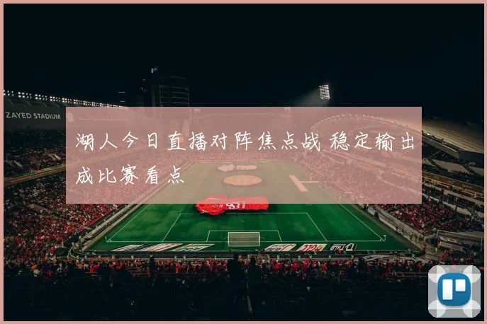 湖人今日直播对阵焦点战 稳定输出成比赛看点